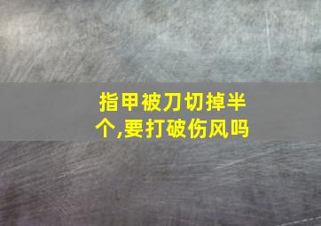 指甲被刀切掉半个,要打破伤风吗