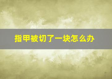 指甲被切了一块怎么办