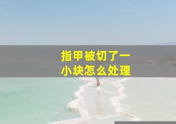 指甲被切了一小块怎么处理