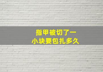 指甲被切了一小块要包扎多久