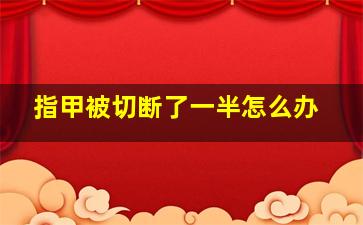 指甲被切断了一半怎么办