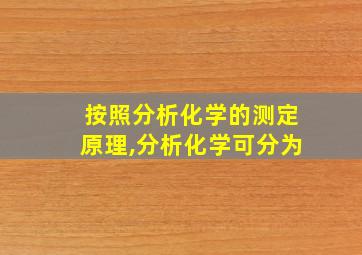 按照分析化学的测定原理,分析化学可分为