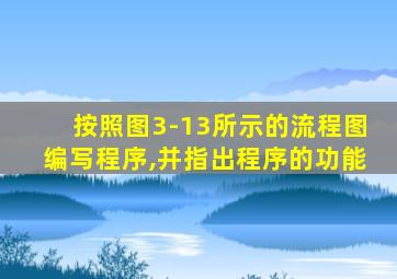 按照图3-13所示的流程图编写程序,并指出程序的功能