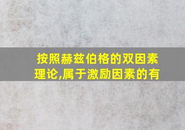 按照赫兹伯格的双因素理论,属于激励因素的有