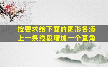 按要求给下面的图形各添上一条线段增加一个直角