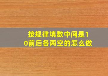 按规律填数中间是10前后各两空的怎么做