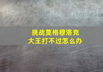 挑战莫格穆洛克大王打不过怎么办