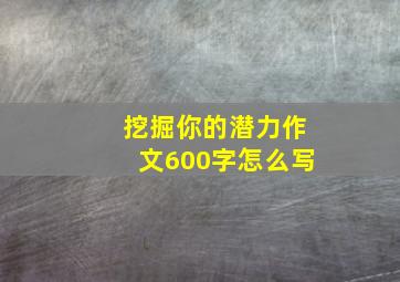 挖掘你的潜力作文600字怎么写