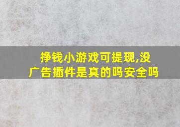 挣钱小游戏可提现,没广告插件是真的吗安全吗