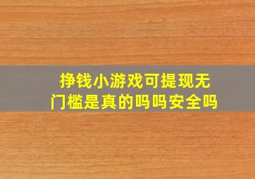 挣钱小游戏可提现无门槛是真的吗吗安全吗