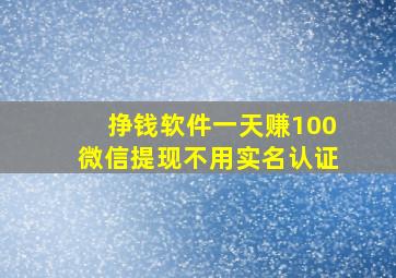 挣钱软件一天赚100微信提现不用实名认证