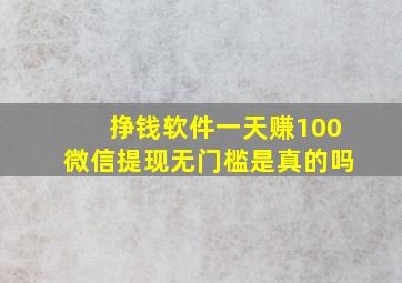 挣钱软件一天赚100微信提现无门槛是真的吗