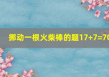 挪动一根火柴棒的题17+7=70