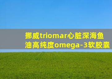 挪威triomar心脏深海鱼油高纯度omega-3软胶囊