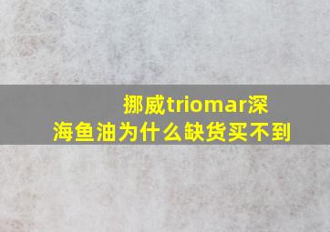 挪威triomar深海鱼油为什么缺货买不到