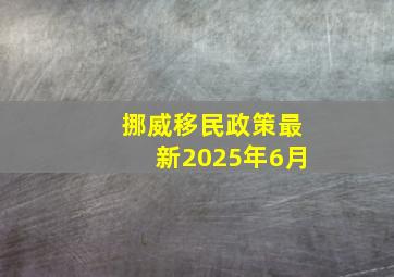 挪威移民政策最新2025年6月