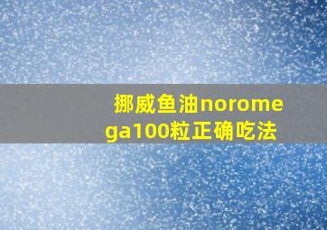 挪威鱼油noromega100粒正确吃法