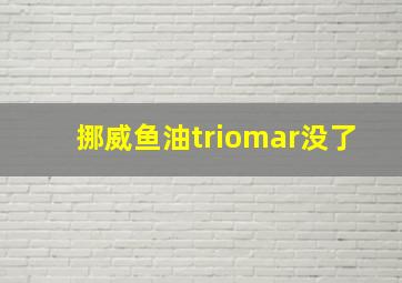 挪威鱼油triomar没了