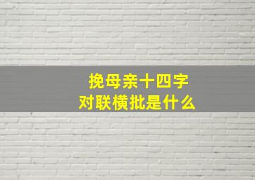 挽母亲十四字对联横批是什么