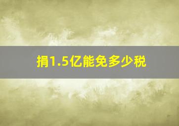 捐1.5亿能免多少税