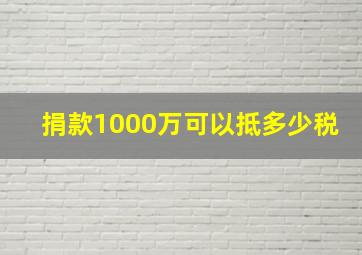 捐款1000万可以抵多少税