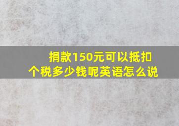 捐款150元可以抵扣个税多少钱呢英语怎么说