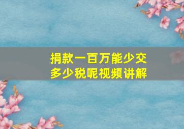 捐款一百万能少交多少税呢视频讲解