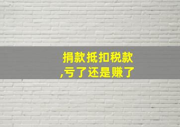 捐款抵扣税款,亏了还是赚了