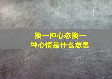 换一种心态换一种心情是什么意思