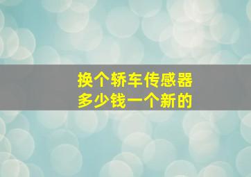 换个轿车传感器多少钱一个新的