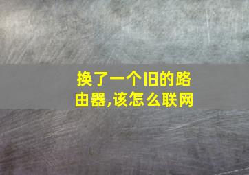 换了一个旧的路由器,该怎么联网