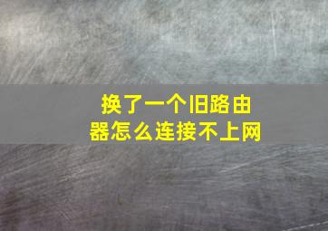 换了一个旧路由器怎么连接不上网