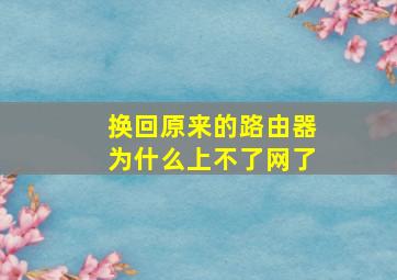 换回原来的路由器为什么上不了网了