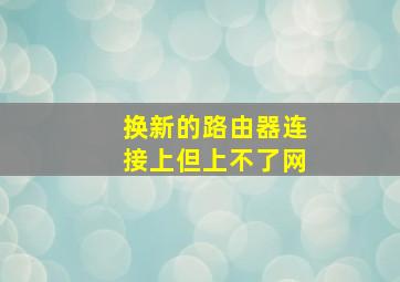 换新的路由器连接上但上不了网