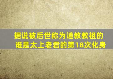 据说被后世称为道教教祖的谁是太上老君的第18次化身