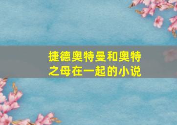 捷德奥特曼和奥特之母在一起的小说