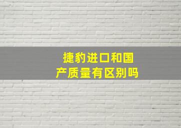 捷豹进口和国产质量有区别吗