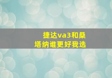 捷达va3和桑塔纳谁更好我选