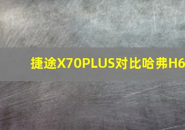 捷途X70PLUS对比哈弗H6