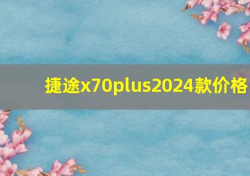 捷途x70plus2024款价格