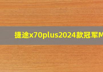 捷途x70plus2024款冠军MAX