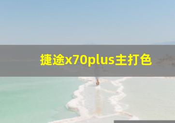 捷途x70plus主打色