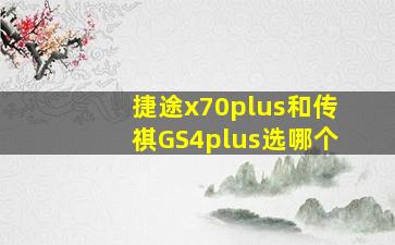 捷途x70plus和传祺GS4plus选哪个