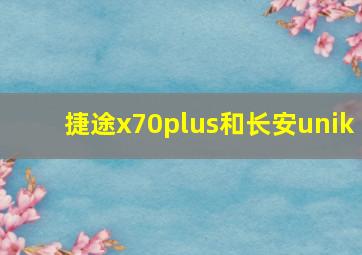 捷途x70plus和长安unik