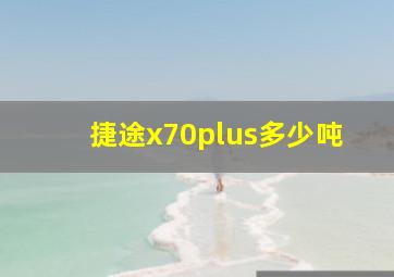 捷途x70plus多少吨