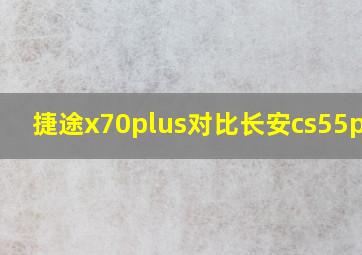 捷途x70plus对比长安cs55plus