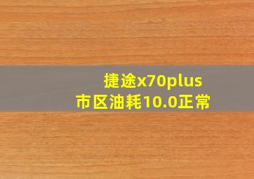 捷途x70plus市区油耗10.0正常