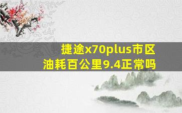 捷途x70plus市区油耗百公里9.4正常吗