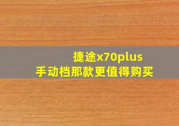 捷途x70plus手动档那款更值得购买