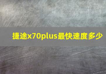 捷途x70plus最快速度多少